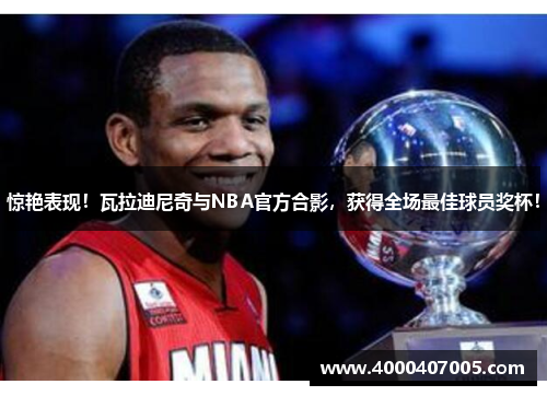 惊艳表现！瓦拉迪尼奇与NBA官方合影，获得全场最佳球员奖杯！