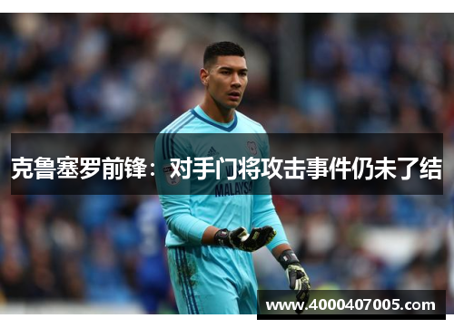 克鲁塞罗前锋：对手门将攻击事件仍未了结